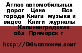 Атлас автомобильных дорог › Цена ­ 50 - Все города Книги, музыка и видео » Книги, журналы   . Калининградская обл.,Приморск г.